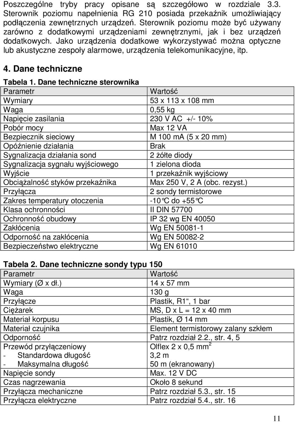 Jako urządzenia dodatkowe wykorzystywać można optyczne lub akustyczne zespoły alarmowe, urządzenia telekomunikacyjne, itp. 4. Dane techniczne Tabela 1.