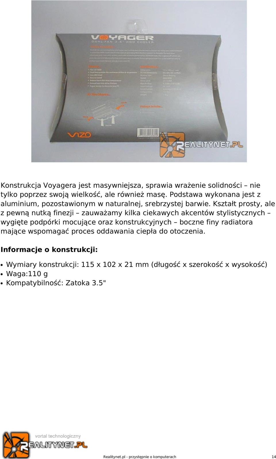 Kształt prosty, ale z pewną nutką finezji zauważamy kilka ciekawych akcentów stylistycznych wygięte podpórki mocujące oraz konstrukcyjnych boczne finy