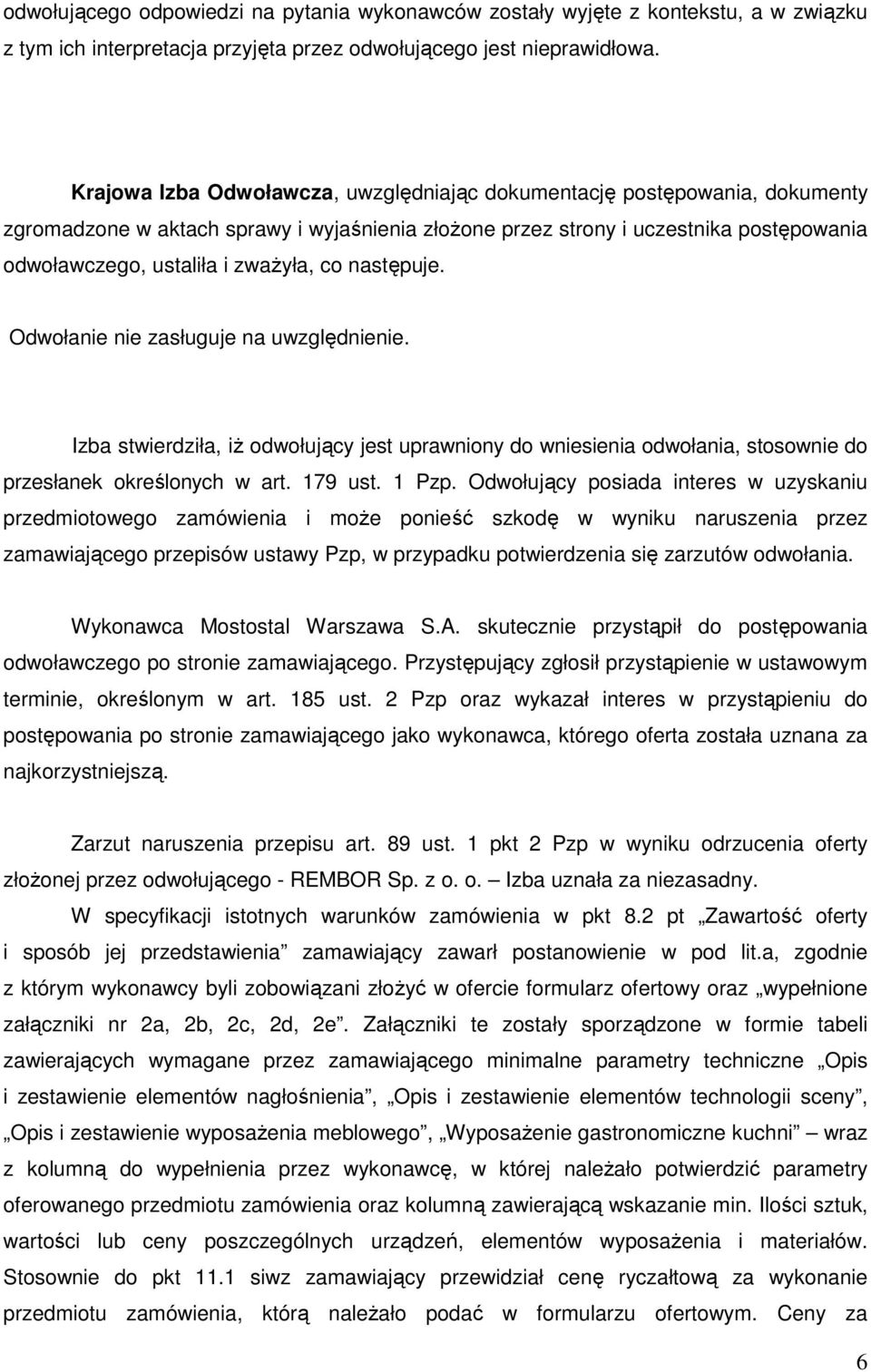 co następuje. Odwołanie nie zasługuje na uwzględnienie. Izba stwierdziła, iż odwołujący jest uprawniony do wniesienia odwołania, stosownie do przesłanek określonych w art. 179 ust. 1 Pzp.