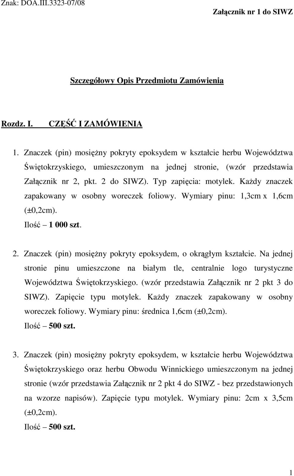 KaŜdy znaczek zapakowany w osobny woreczek foliowy. Wymiary pinu: 1,3cm x 1,6cm (±0,2cm). Ilość 1 000 szt. 2. Znaczek (pin) mosięŝny pokryty epoksydem, o okrągłym kształcie.