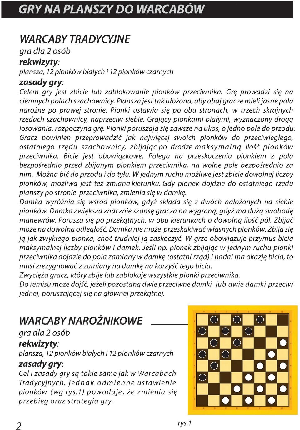 Grający pionkami białymi, wyznaczony drogą losowania, rozpoczyna grę. Pionki poruszają się zawsze na ukos, o jedno pole do przodu.