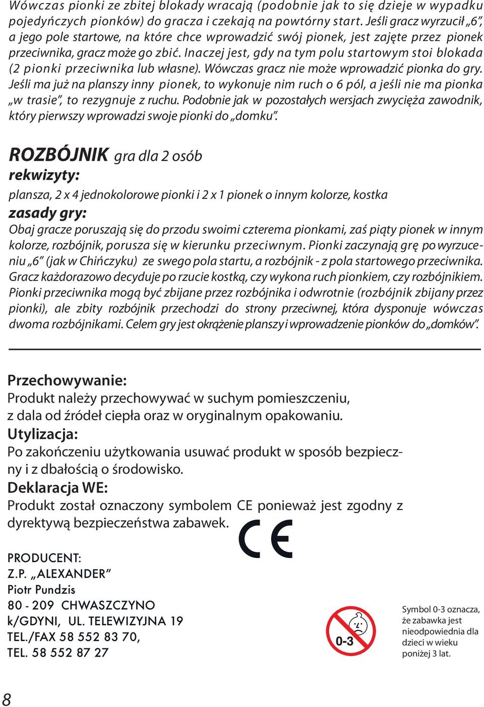 Inaczej jest, gdy na tym polu startowym stoi blokada (2 pionki przeciwnika lub własne). Wówczas gracz nie może wprowadzić pionka do gry.