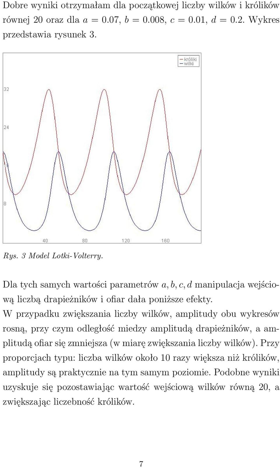 W przypadku zwiększania liczby wilków, amplitudy obu wykresów rosną, przy czym odległość miedzy amplitudą drapieżników, a amplitudą ofiar się zmniejsza (w miarę zwiększania liczby