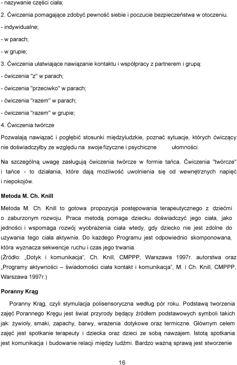 Ćwiczenia twórcze Pozwalają nawiązać i pogłębić stosunki międzyludzkie, poznać sytuacje, których ćwiczący nie doświadczyłby ze względu na swoje fizyczne i psychiczne ułomności.