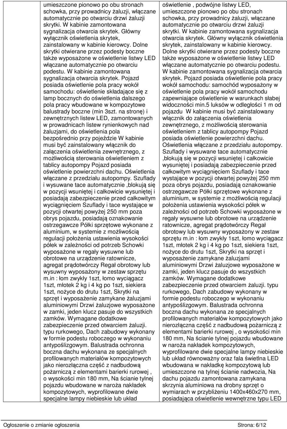 Dolne skrytki otwierane przez podesty boczne także wyposażone w oświetlenie listwy LED włączane automatycznie po otwarciu podestu. W kabinie zamontowana sygnalizacja otwarcia skrytek.