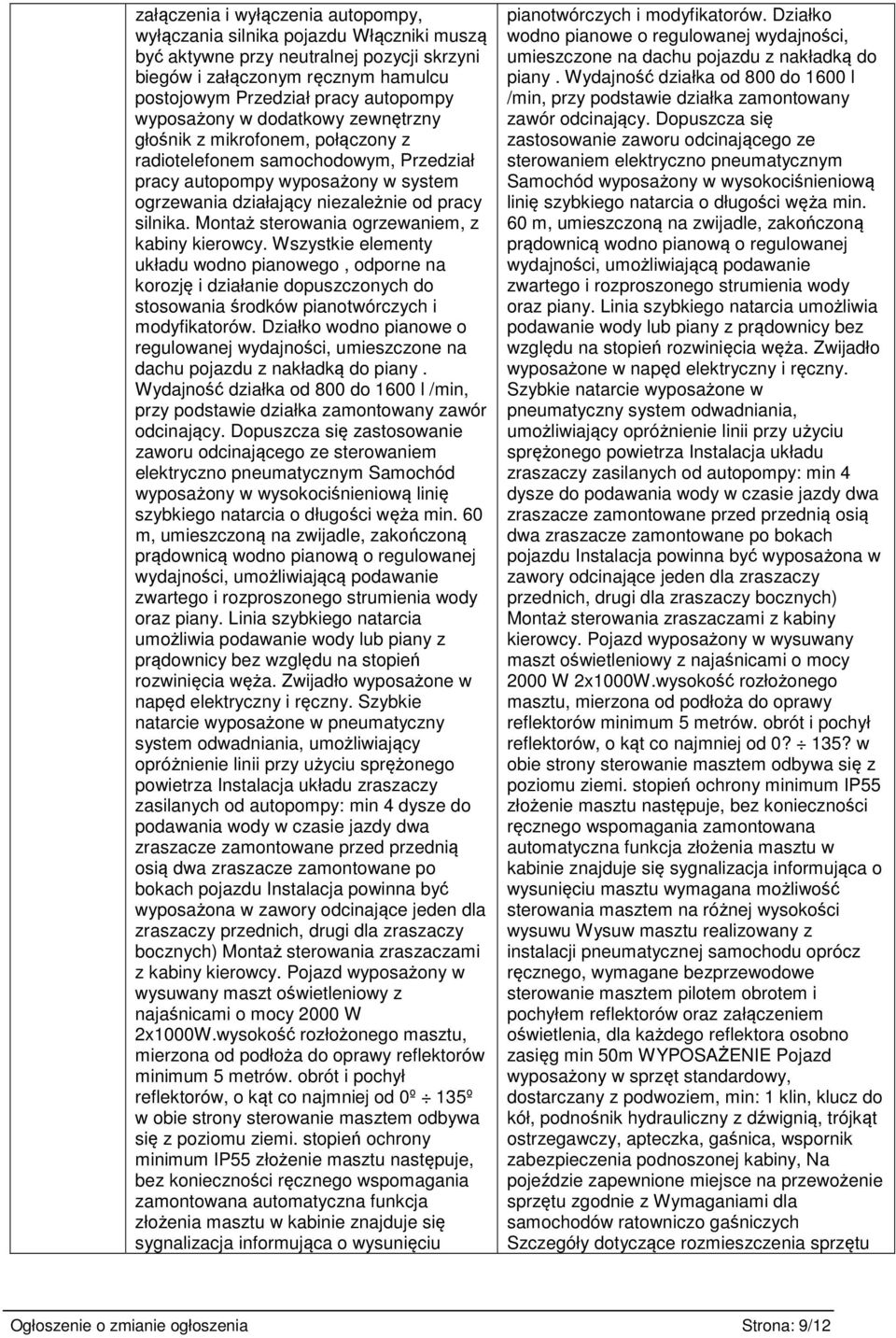 Montaż sterowania ogrzewaniem, z kabiny kierowcy. Wszystkie elementy układu wodno pianowego, odporne na korozję i działanie dopuszczonych do stosowania środków pianotwórczych i modyfikatorów.
