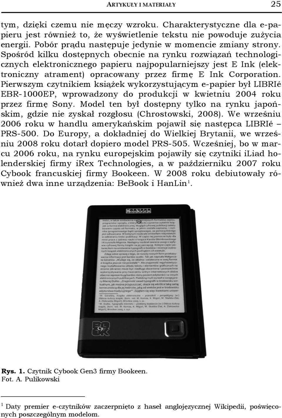 Spośród kilku dostępnych obecnie na rynku rozwiązań technologicznych elektronicznego papieru najpopularniejszy jest E Ink (elektroniczny atrament) opracowany przez firmę E Ink Corporation.
