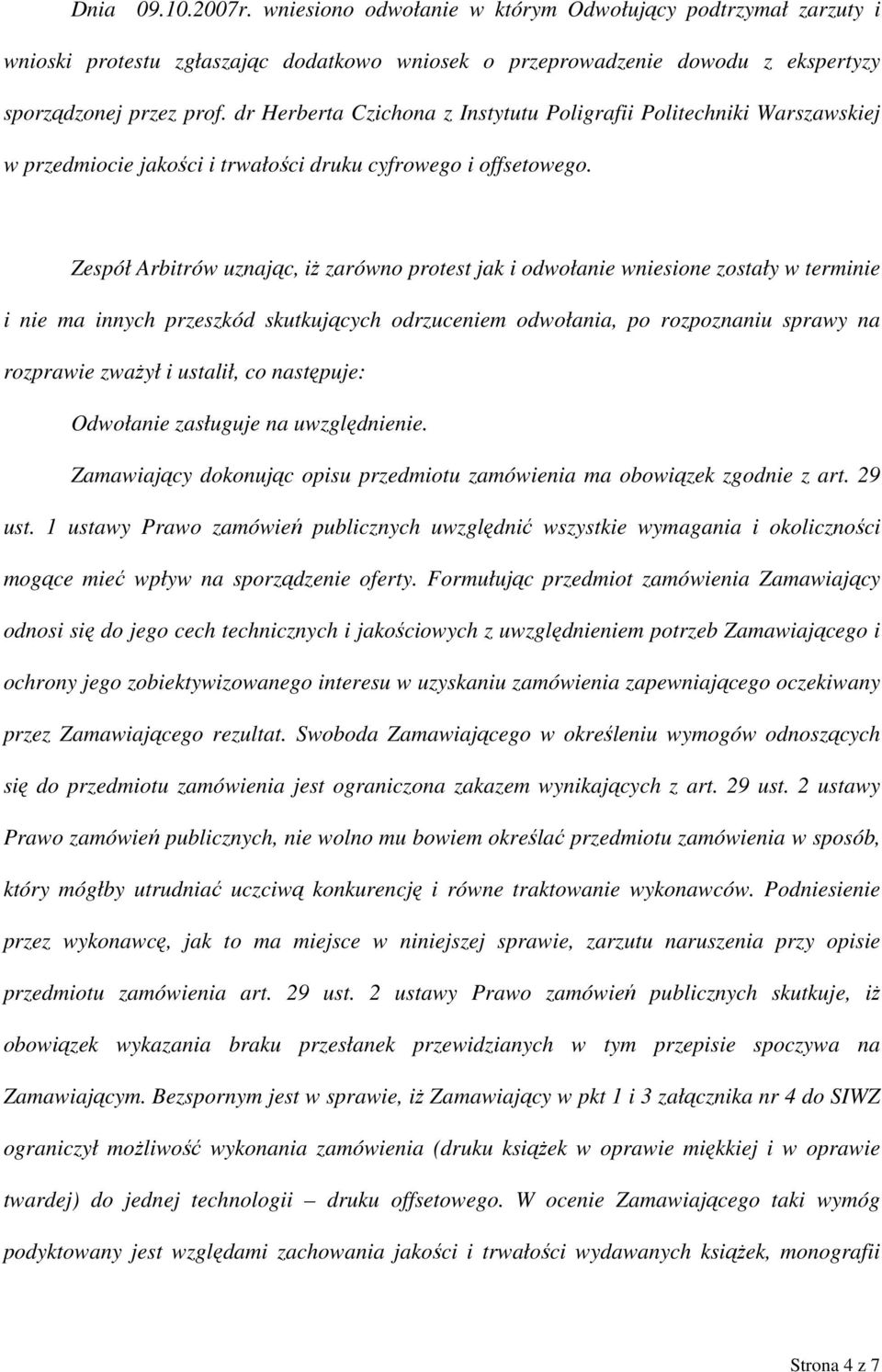 Zespół Arbitrów uznając, iż zarówno protest jak i odwołanie wniesione zostały w terminie i nie ma innych przeszkód skutkujących odrzuceniem odwołania, po rozpoznaniu sprawy na rozprawie zważył i