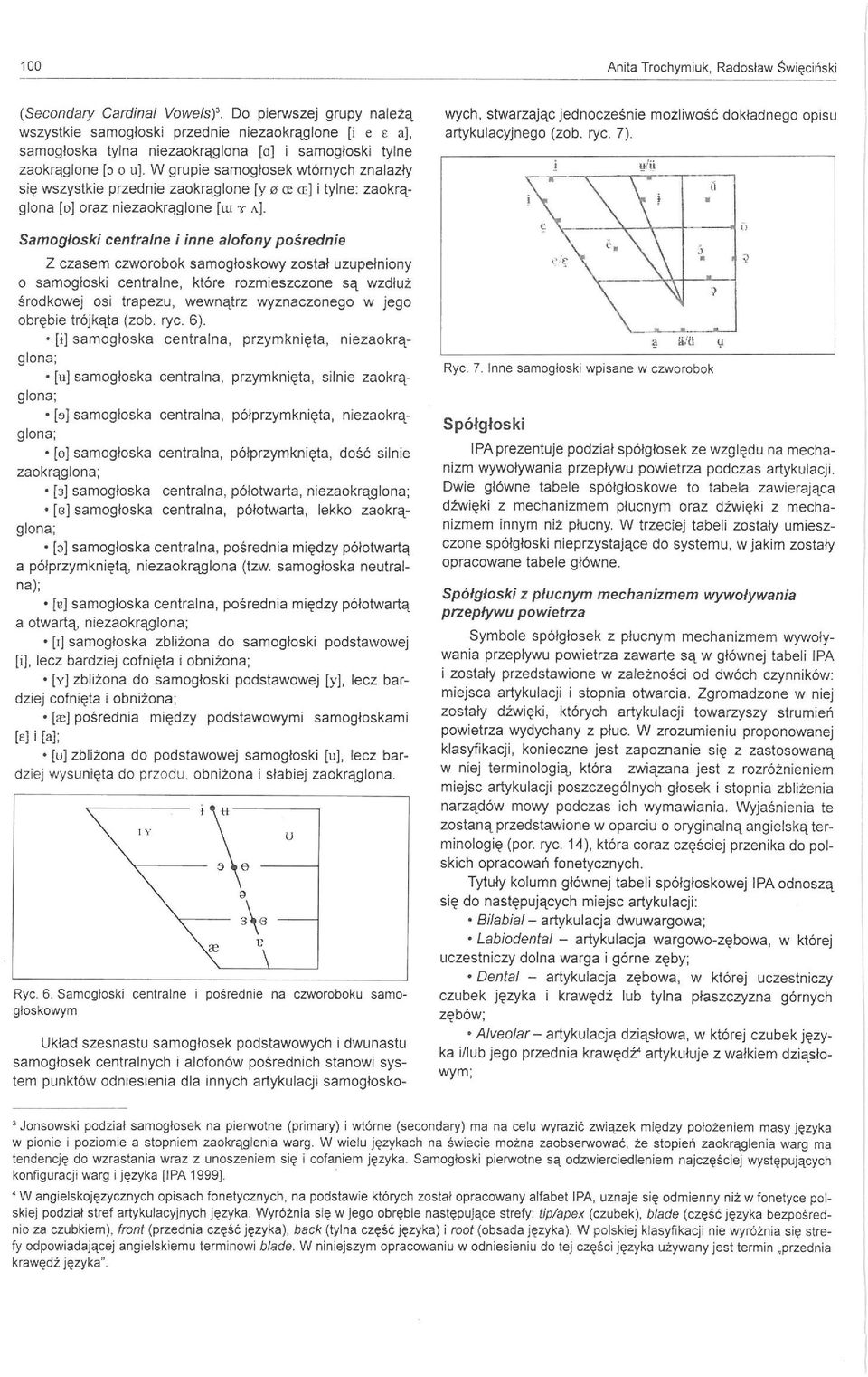 W grupie samoglosek wtórnych znalazły się wszystkie przednie zaokrąglone (y e re <EJ i tylne: zaokrąglona (oj oraz niezaokrąglone (w y AJ.