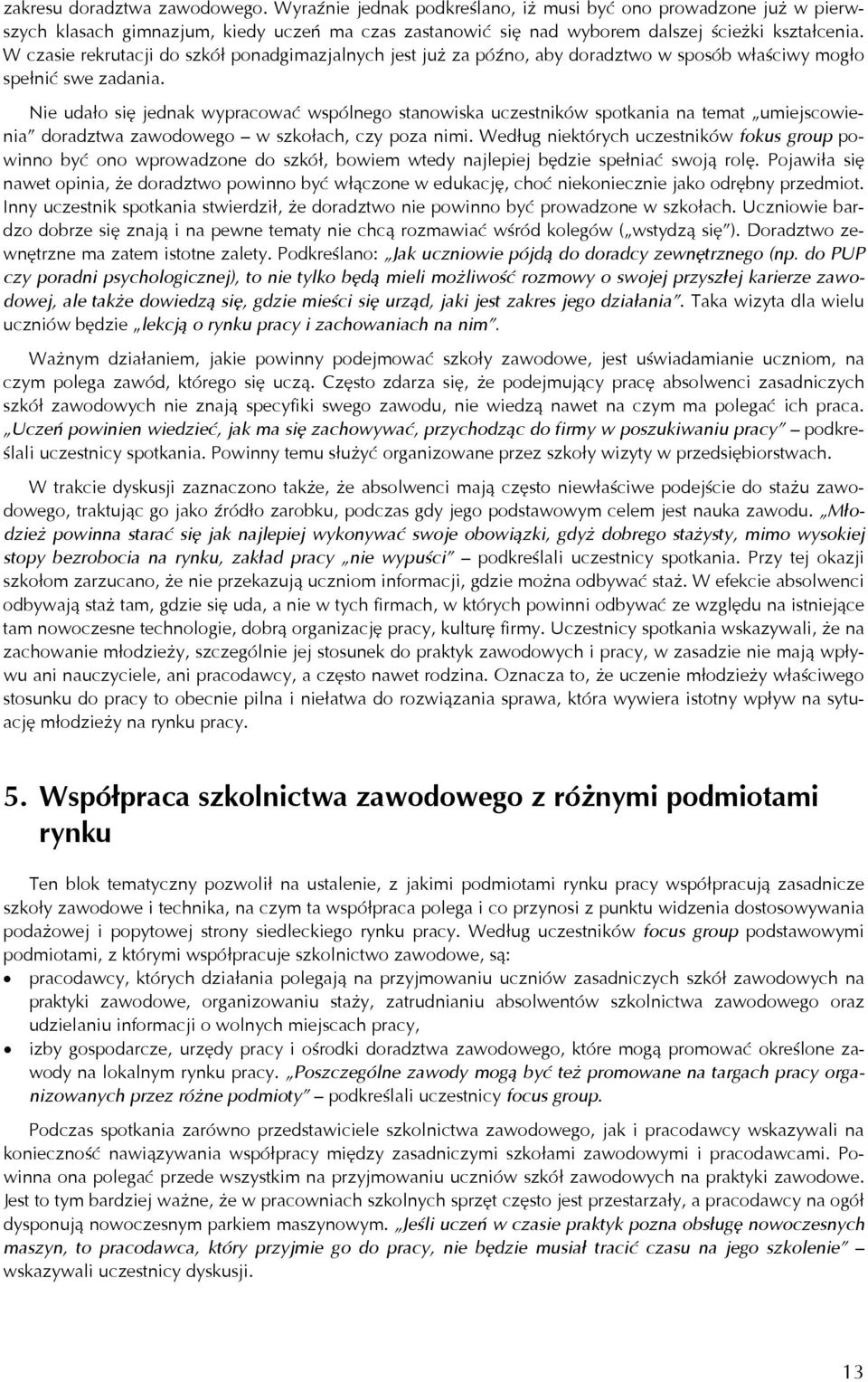 Nie udało się jednak wypracować wspólnego stanowiska uczestników spotkania na temat umiejscowienia doradztwa zawodowego w szkołach, czy poza nimi.