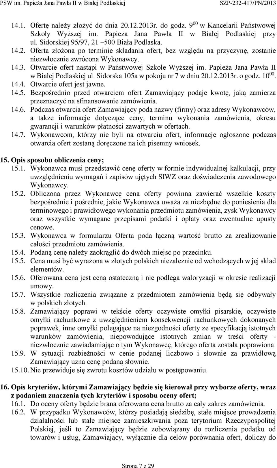 Papieża Jana Pawła II w Białej Podlaskiej ul. Sidorska 105a w pokoju nr 7 w dniu 20.12.2013r. o godz. 10 00. 14.4. Otwarcie ofert jest jawne. 14.5. Bezpośrednio przed otwarciem ofert Zamawiający podaje kwotę, jaką zamierza przeznaczyć na sfinansowanie zamówienia.