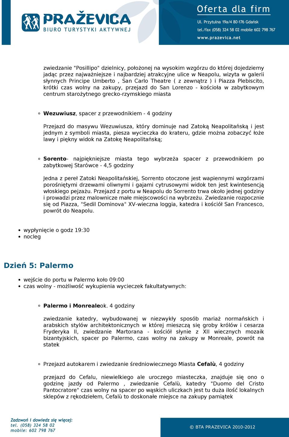 przewodnikiem - 4 godziny Przejazd do masywu Wezuwiusza, który dominuje nad Zatoką Neapolitańską i jest jednym z symboli miasta, piesza wycieczka do krateru, gdzie można zobaczyć łoże lawy i piękny