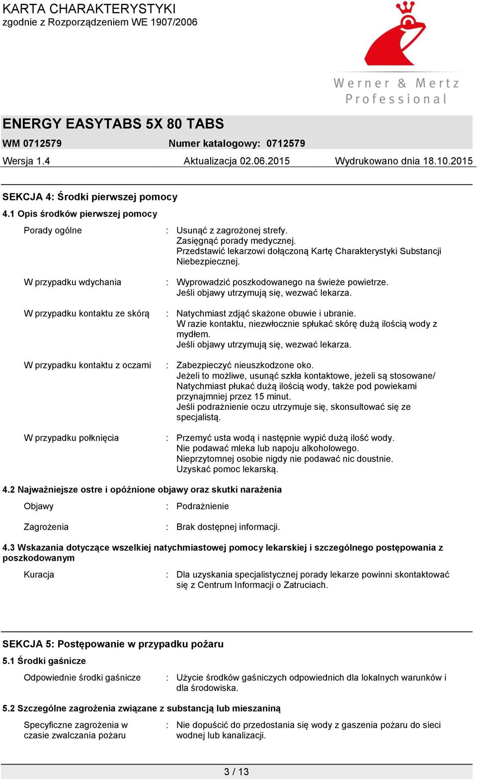W przypadku wdychania W przypadku kontaktu ze skórą W przypadku kontaktu z oczami W przypadku połknięcia : Wyprowadzić poszkodowanego na świeże powietrze. Jeśli objawy utrzymują się, wezwać lekarza.