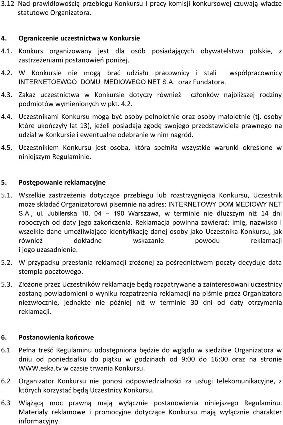 Zakaz uczestnictwa w Konkursie dotyczy również członków najbliższej rodziny podmiotów wymienionych w pkt. 4.2. 4.4. Uczestnikami Konkursu mogą byd osoby pełnoletnie oraz osoby małoletnie (tj.