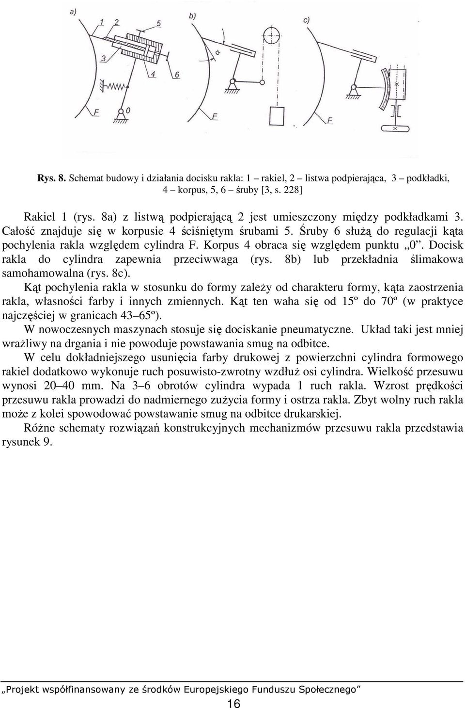 Korpus 4 obraca się względem punktu 0. Docisk rakla do cylindra zapewnia przeciwwaga (rys. 8b) lub przekładnia ślimakowa samohamowalna (rys. 8c).