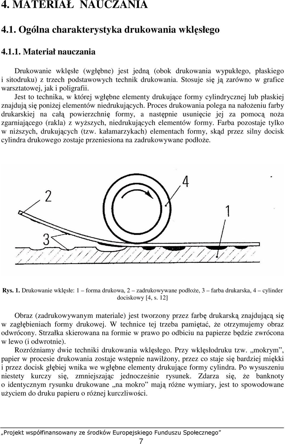 Proces drukowania polega na nałoŝeniu farby drukarskiej na całą powierzchnię formy, a następnie usunięcie jej za pomocą noŝa zgarniającego (rakla) z wyŝszych, niedrukujących elementów formy.