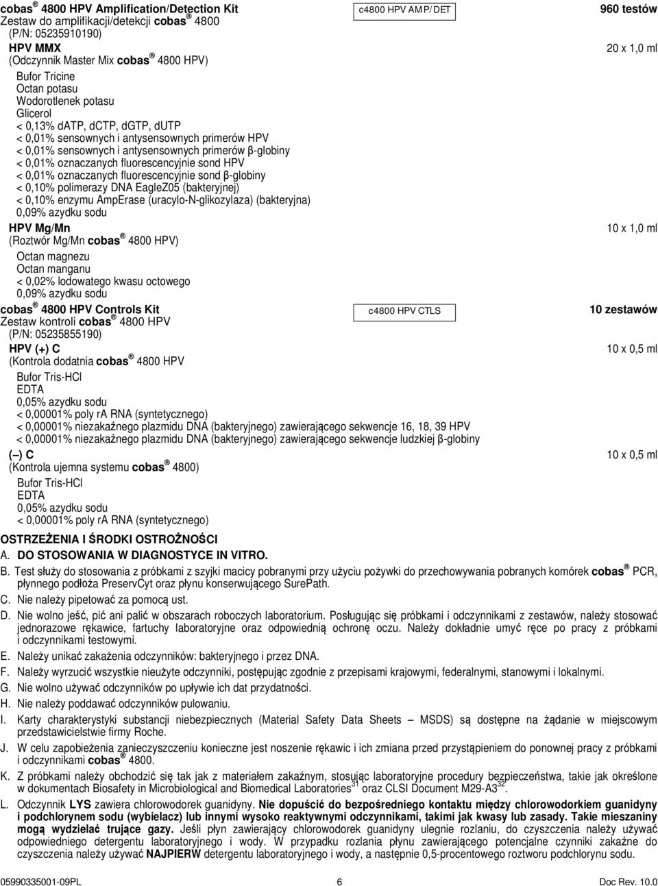 oznaczanych fluorescencyjnie sond HPV < 0,01% oznaczanych fluorescencyjnie sond β-globiny < 0,10% polimerazy DNA EagleZ05 (bakteryjnej) < 0,10% enzymu AmpErase (uracylo-n-glikozylaza) (bakteryjna)
