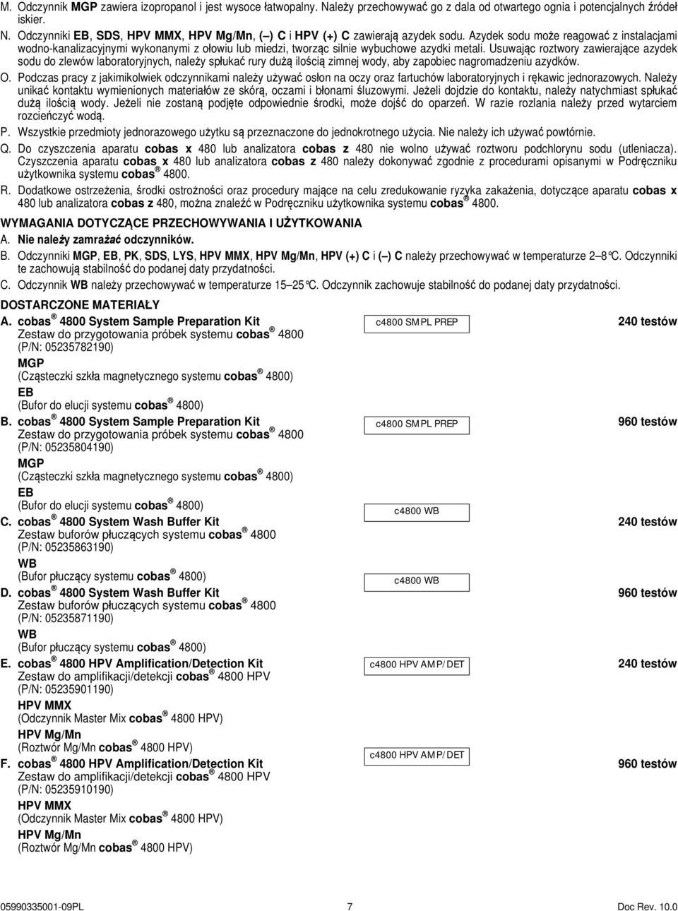 Usuwając roztwory zawierające azydek sodu do zlewów laboratoryjnych, należy spłukać rury dużą ilością zimnej wody, aby zapobiec nagromadzeniu azydków. O.