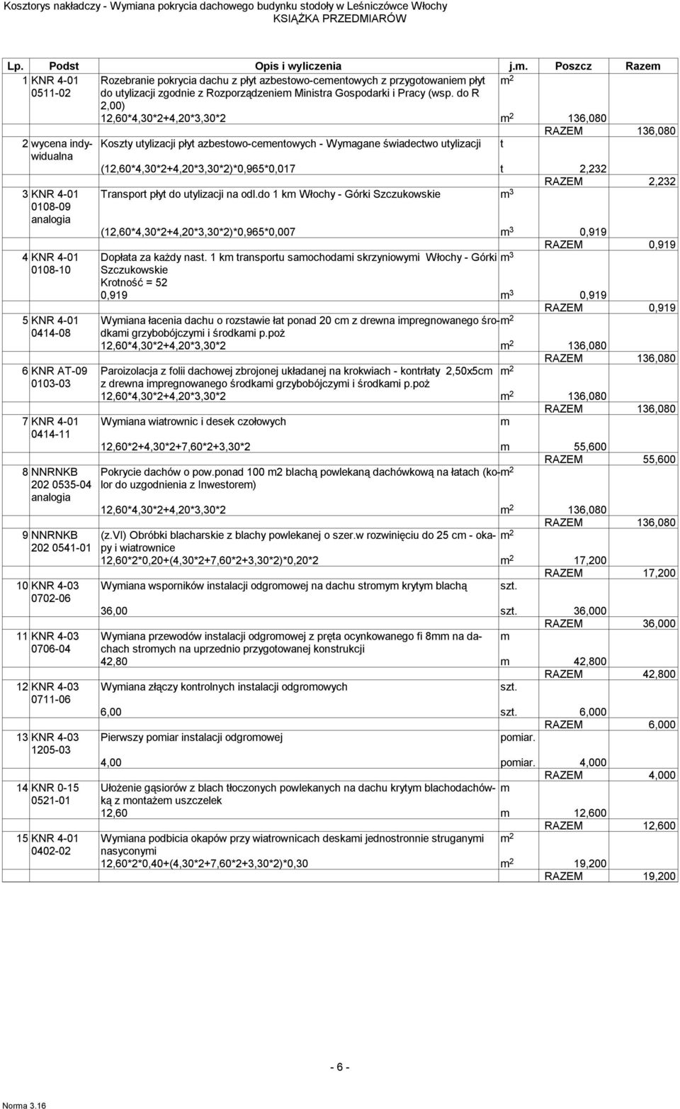 do R 2,00) 12,60*4,30*2+4,20*3,30*2 136,080 2 wycena indywidualna 3 KNR 4-01 0108-09 4 KNR 4-01 0108-10 5 KNR 4-01 0414-08 6 KNR AT-09 0103-03 7 KNR 4-01 0414-11 8 NNRNKB 202 0535-04 9 NNRNKB 202