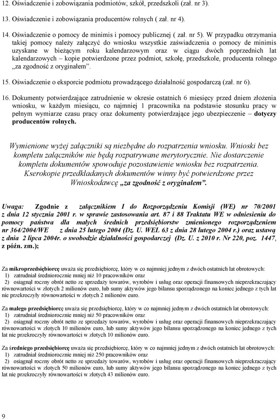 W przypadku otrzymania takiej pomocy należy załączyć do wniosku wszystkie zaświadczenia o pomocy de minimis uzyskane w bieżącym roku kalendarzowym oraz w ciągu dwóch poprzednich lat kalendarzowych