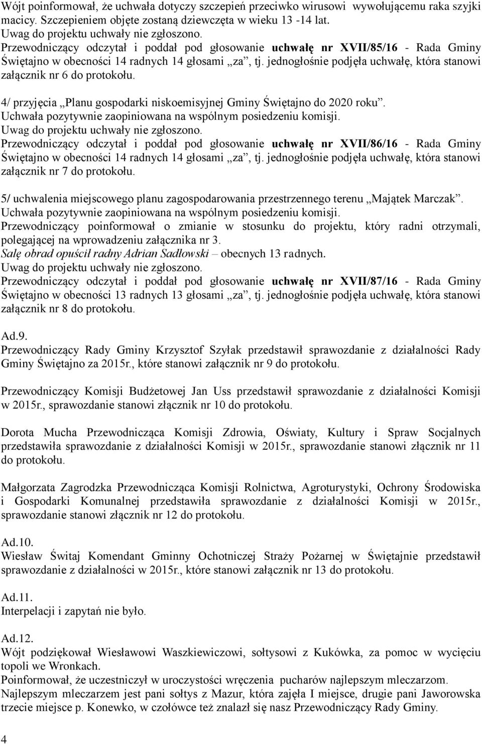 Przewodniczący odczytał i poddał pod głosowanie uchwałę nr XVII/86/16 - Rada Gminy załącznik nr 7 do protokołu. 5/ uchwalenia miejscowego planu zagospodarowania przestrzennego terenu Majątek Marczak.