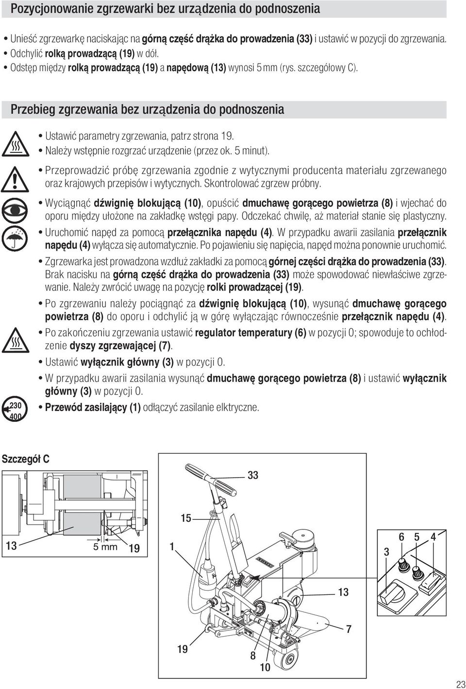 Należy wstępnie rozgrzać urządzenie (przez ok. 5 minut). Przeprowadzić próbę zgrzewania zgodnie z wytycznymi producenta materiału zgrzewanego oraz krajowych przepisów i wytycznych.