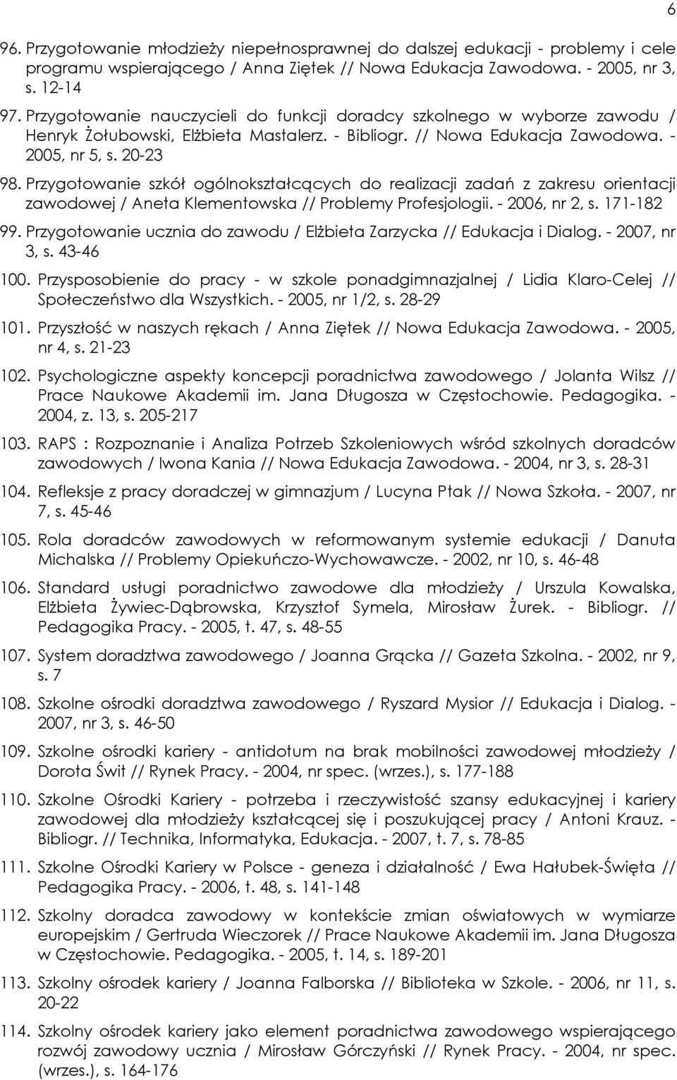 Przygotowanie szkół ogólnokształcących do realizacji zadań z zakresu orientacji zawodowej / Aneta Klementowska // Problemy Profesjologii. - 2006, nr 2, s. 171-182 99.