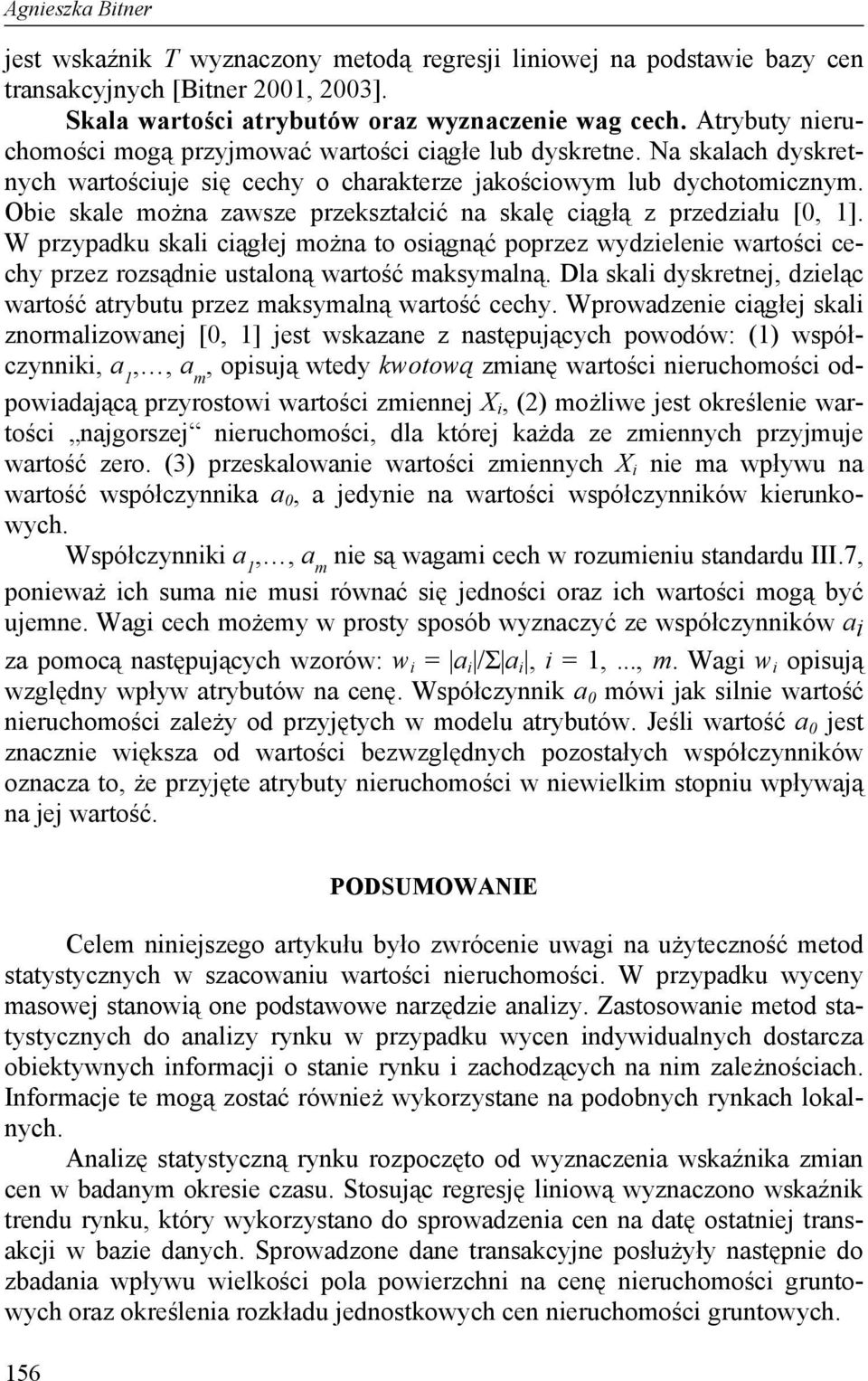 Obie skale można zawsze przekształcić na skalę ciągłą z przedziału [0, 1]. W przypadku skali ciągłej można to osiągnąć poprzez wydzielenie wartości cechy przez rozsądnie ustaloną wartość maksymalną.