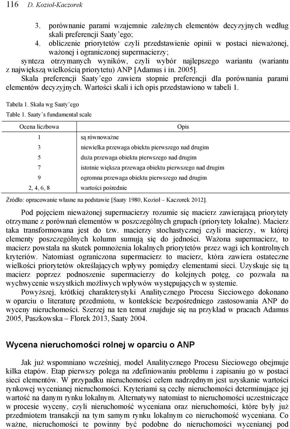 wielkością priorytetu) ANP [Adamus i in. 2005]. Skala preferencji Saaty ego zawiera stopnie preferencji dla porównania parami elementów decyzyjnych. Wartości skali i ich opis przedstawiono w tabeli 1.