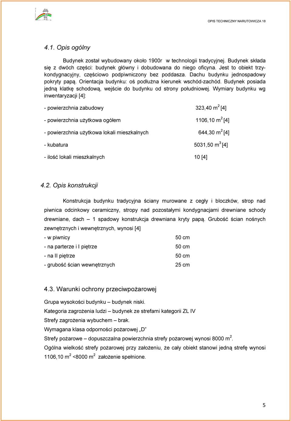 Budynek posiada jedną klatkę schodową, wejście do budynku od strony południowej.