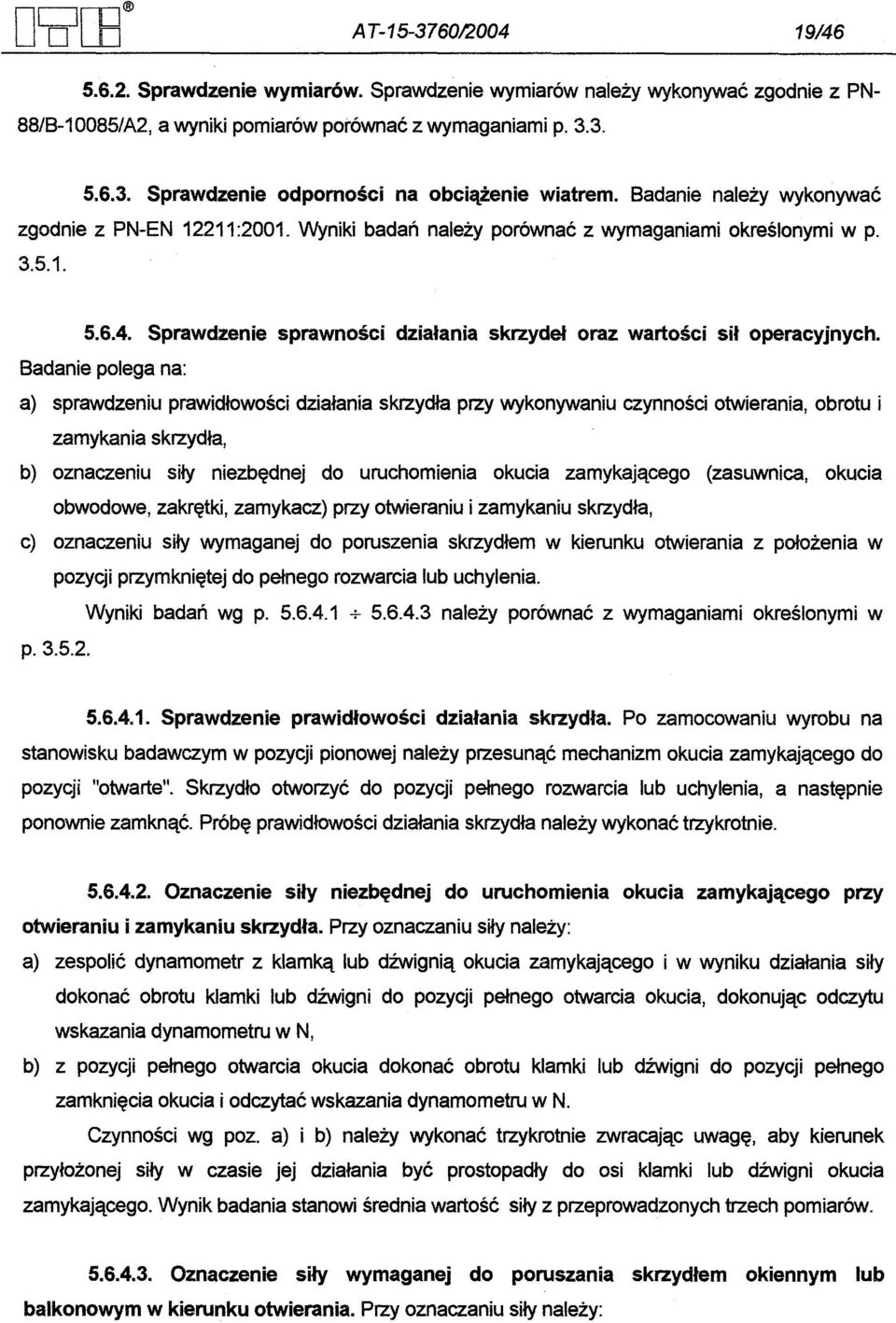 Badanie polega na: a) sprawdzeniu prawidlowosci dzialania skrzydla przy wykonywaniu czynnosci otwierania, obrotu i zamykania skrzydla, b) oznaczeniu sily niezbednej do uruchomienia okucia