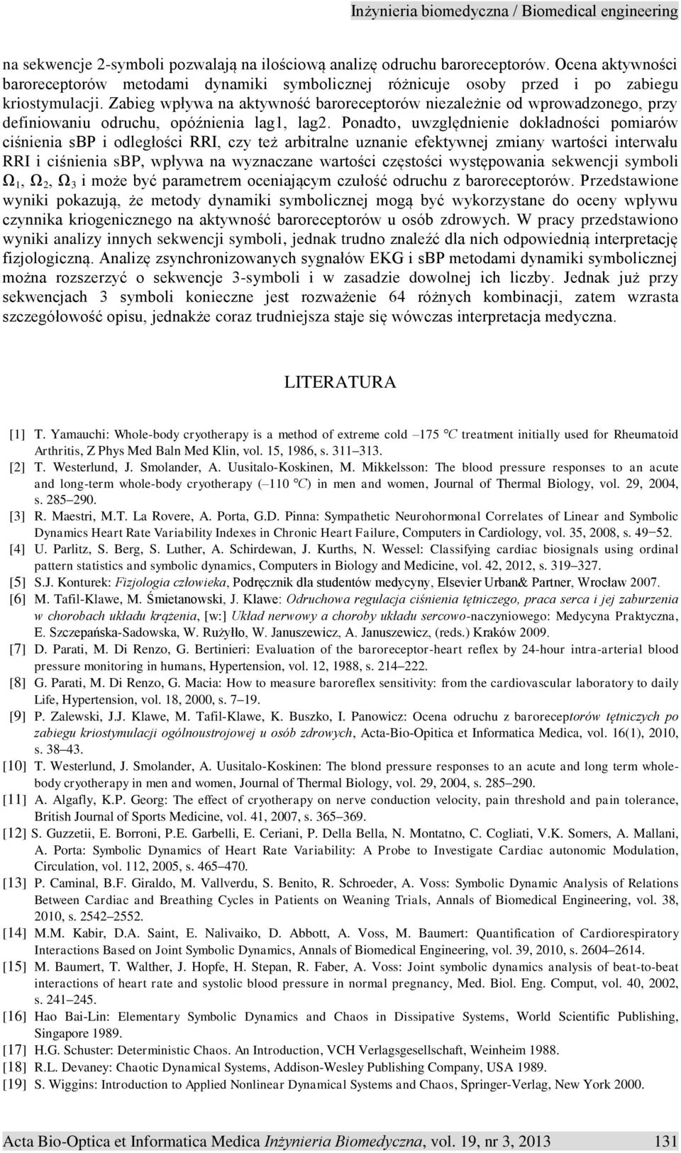 Ponadto, uwzględnienie dokładności pomiarów ciśnienia sbp i odległości RRI, czy też arbitralne uznanie efektywnej zmiany wartości interwału RRI i ciśnienia sbp, wpływa na wyznaczane wartości