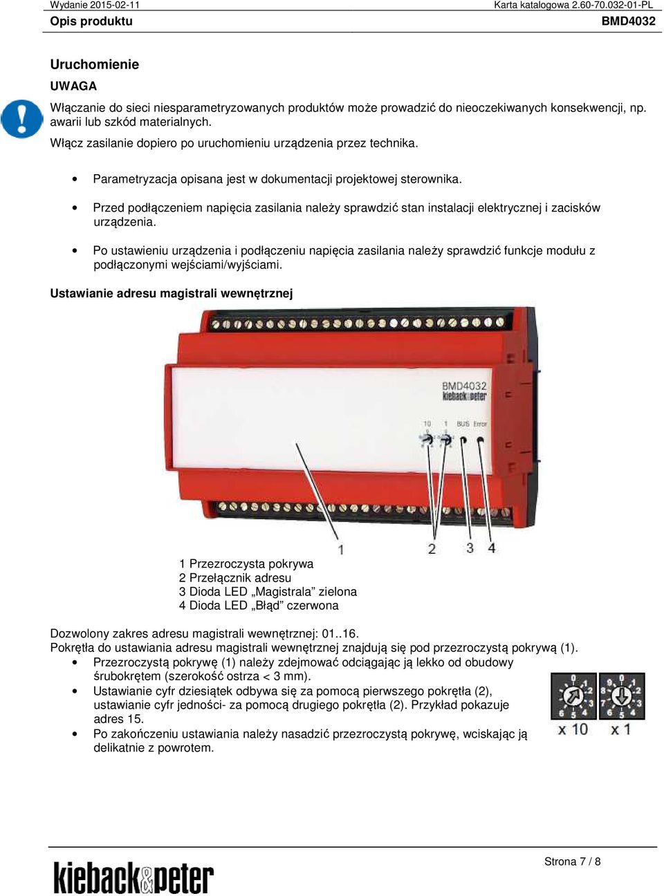 Przed podłączeniem napięcia zasilania należy sprawdzić stan instalacji elektrycznej i zacisków urządzenia.