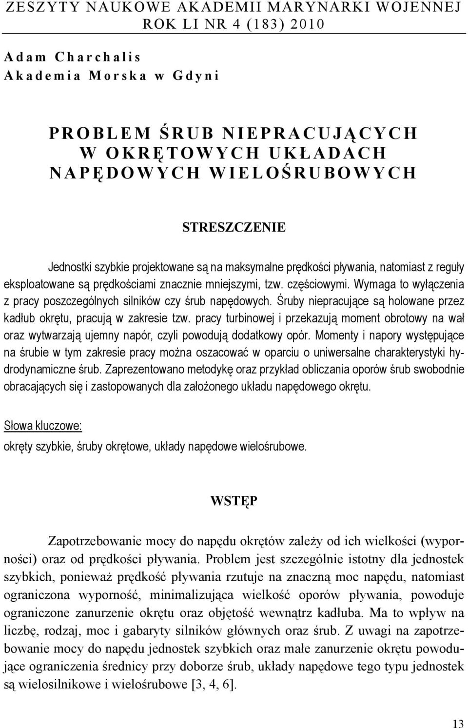 Wymaga to wyłączenia z pracy poszczególnych silników czy śrub napędowych. Śruby niepracujące są holowane przez kadłub okrętu, pracują w zakresie tzw.