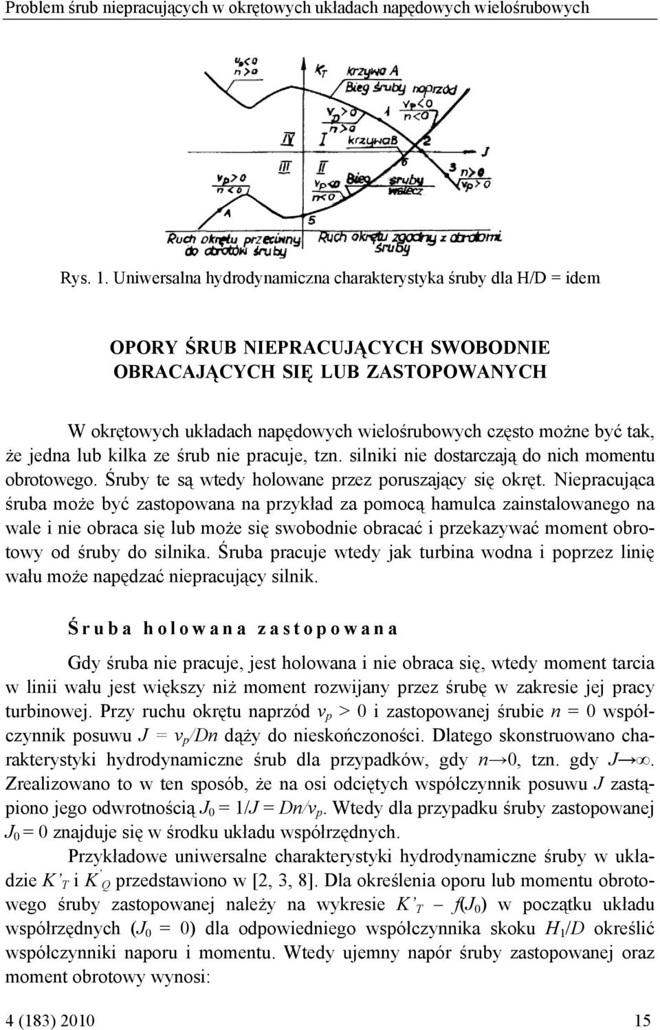być tak, że jedna lub kilka ze śrub nie pracuje, tzn. silniki nie dostarczają do nich momentu obrotowego. Śruby te są wtedy holowane przez poruszający się okręt.