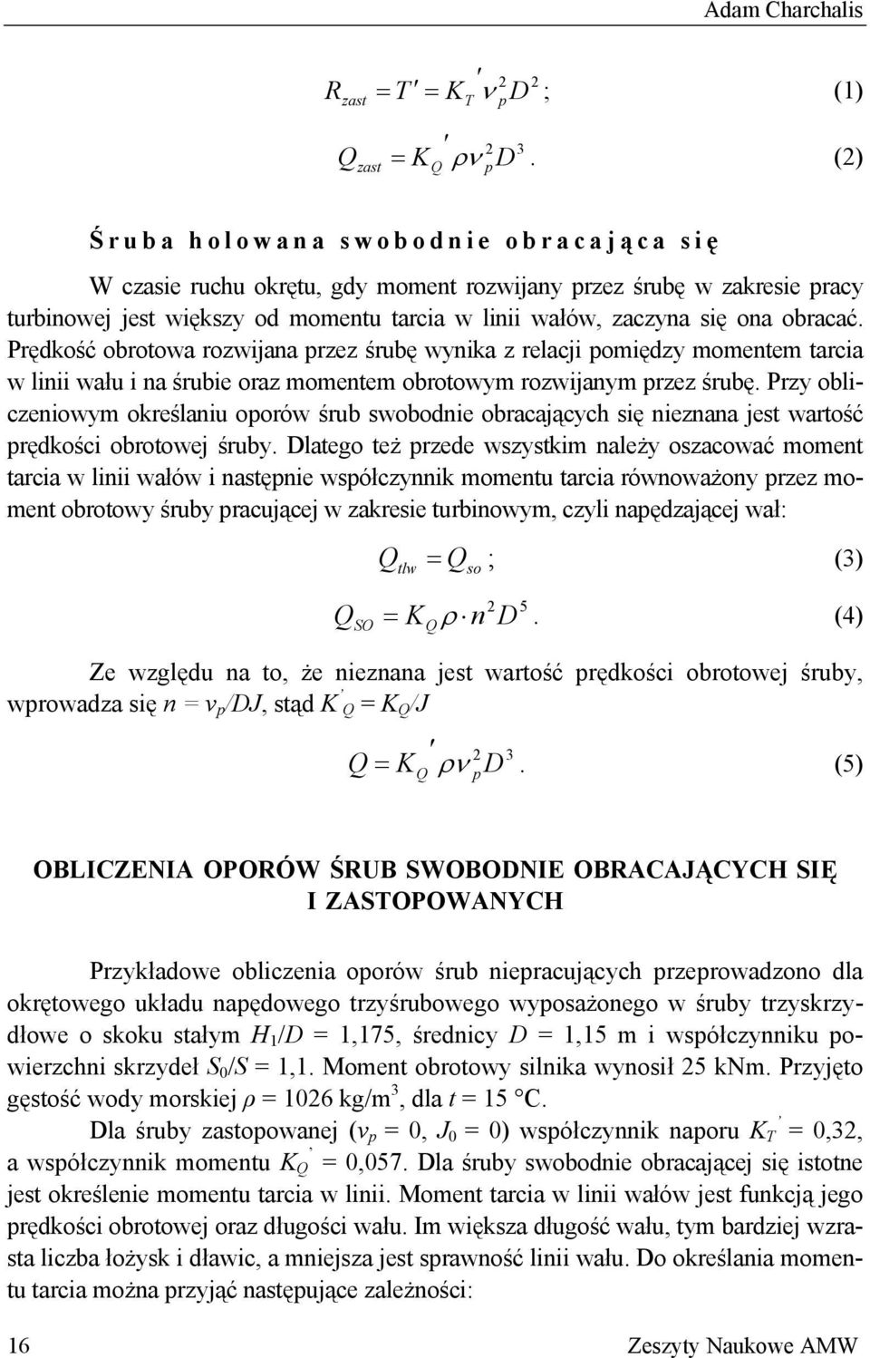 obracać. Prędkość obrotowa rozwijana przez śrubę wynika z relacji pomiędzy momentem tarcia w linii wału i na śrubie oraz momentem obrotowym rozwijanym przez śrubę.