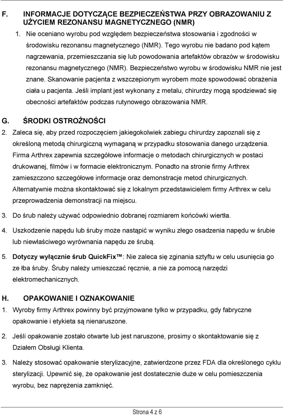 Tego wyrobu nie badano pod kątem nagrzewania, przemieszczania się lub powodowania artefaktów obrazów w środowisku rezonansu magnetycznego (NMR). Bezpieczeństwo wyrobu w środowisku NMR nie jest znane.