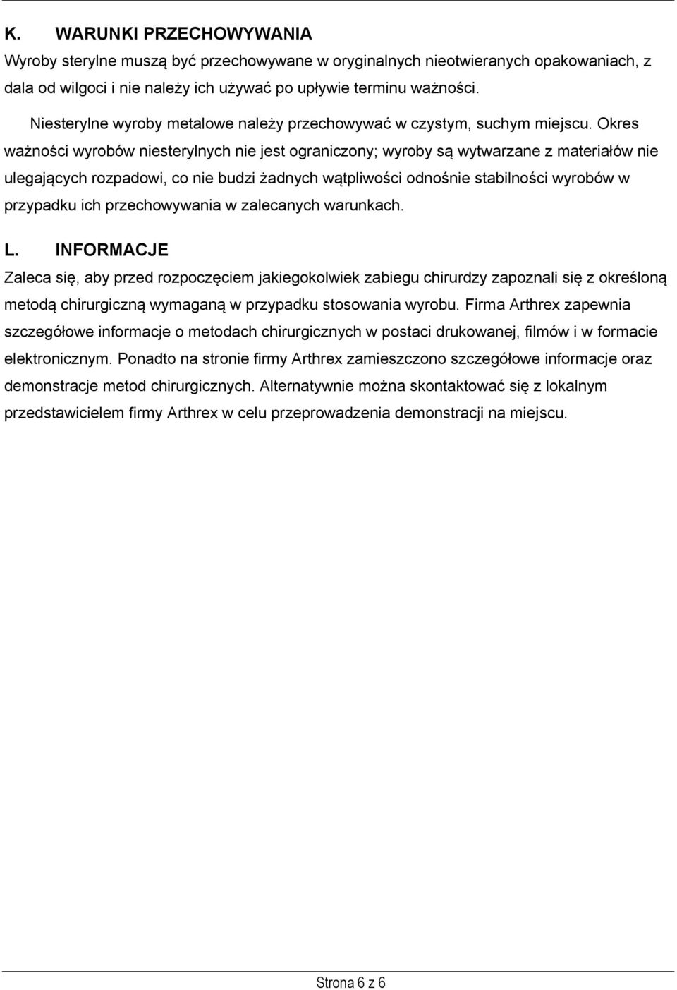 Okres ważności wyrobów niesterylnych nie jest ograniczony; wyroby są wytwarzane z materiałów nie ulegających rozpadowi, co nie budzi żadnych wątpliwości odnośnie stabilności wyrobów w przypadku ich