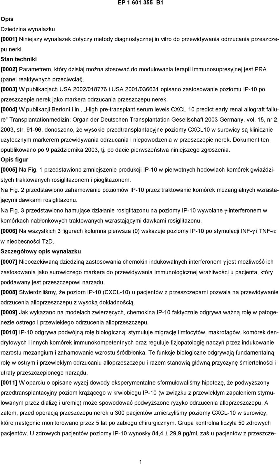 [0003] W publikacjach USA 2002/018776 i USA 2001/036631 opisano zastosowanie poziomu IP-10 po przeszczepie nerek jako markera odrzucania przeszczepu nerek. [0004] W publikacji Bertoni i in.