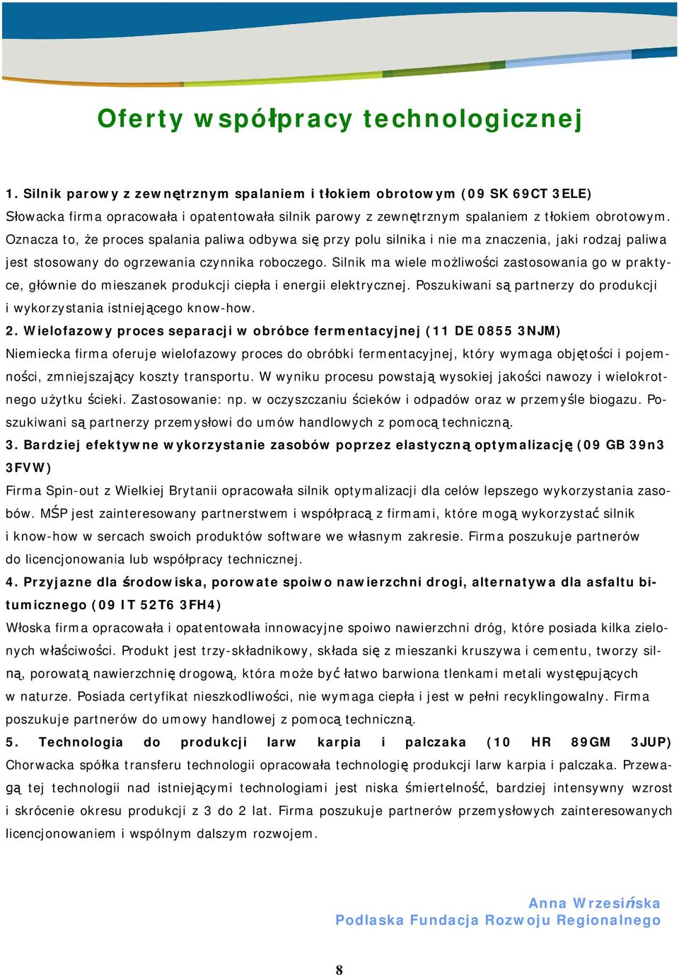 Oznacza to, e proces spalania paliwa odbywa si przy polu silnika i nie ma znaczenia, jaki rodzaj paliwa jest stosowany do ogrzewania czynnika roboczego.