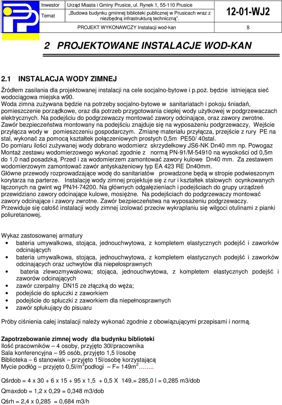 Woda zimna zużywana będzie na potrzeby socjalno-bytowe w sanitariatach i pokoju śniadań, pomieszczenie porządkowe, oraz dla potrzeb przygotowania ciepłej wody użytkowej w podgrzewaczach elektrycznych.