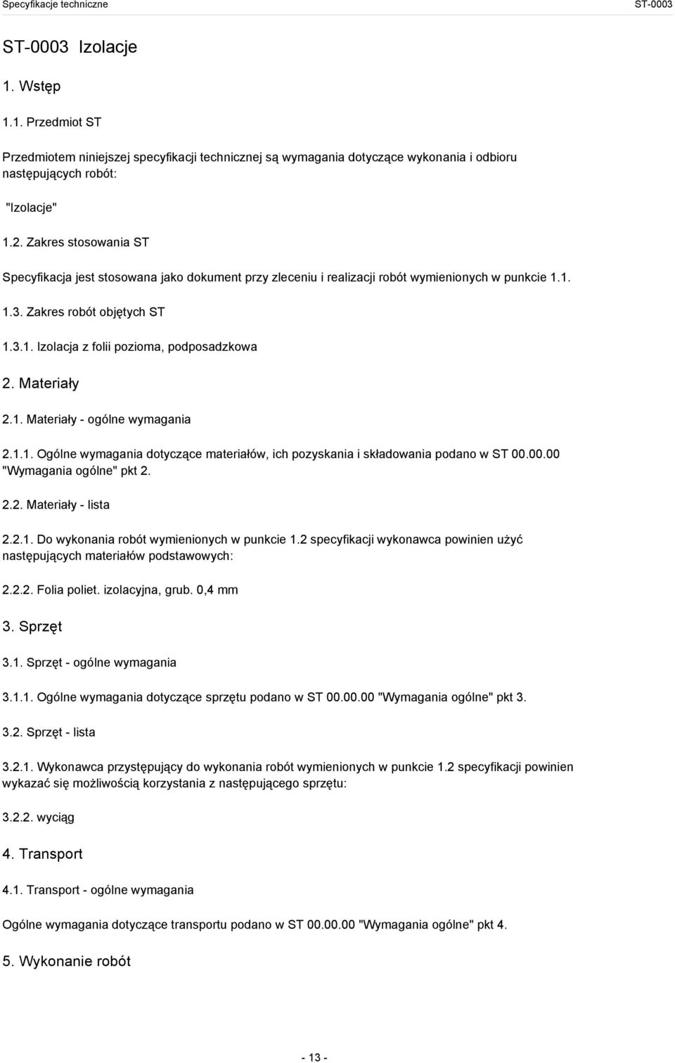 Materiały 2.1. Materiały - ogólne wymagania 2.1.1. Ogólne wymagania dotyczące materiałów, ich pozyskania i składowania podano w ST 00.00.00 "Wymagania ogólne" pkt 2. 2.2. Materiały - lista 2.2.1. Do wykonania robót wymienionych w punkcie 1.