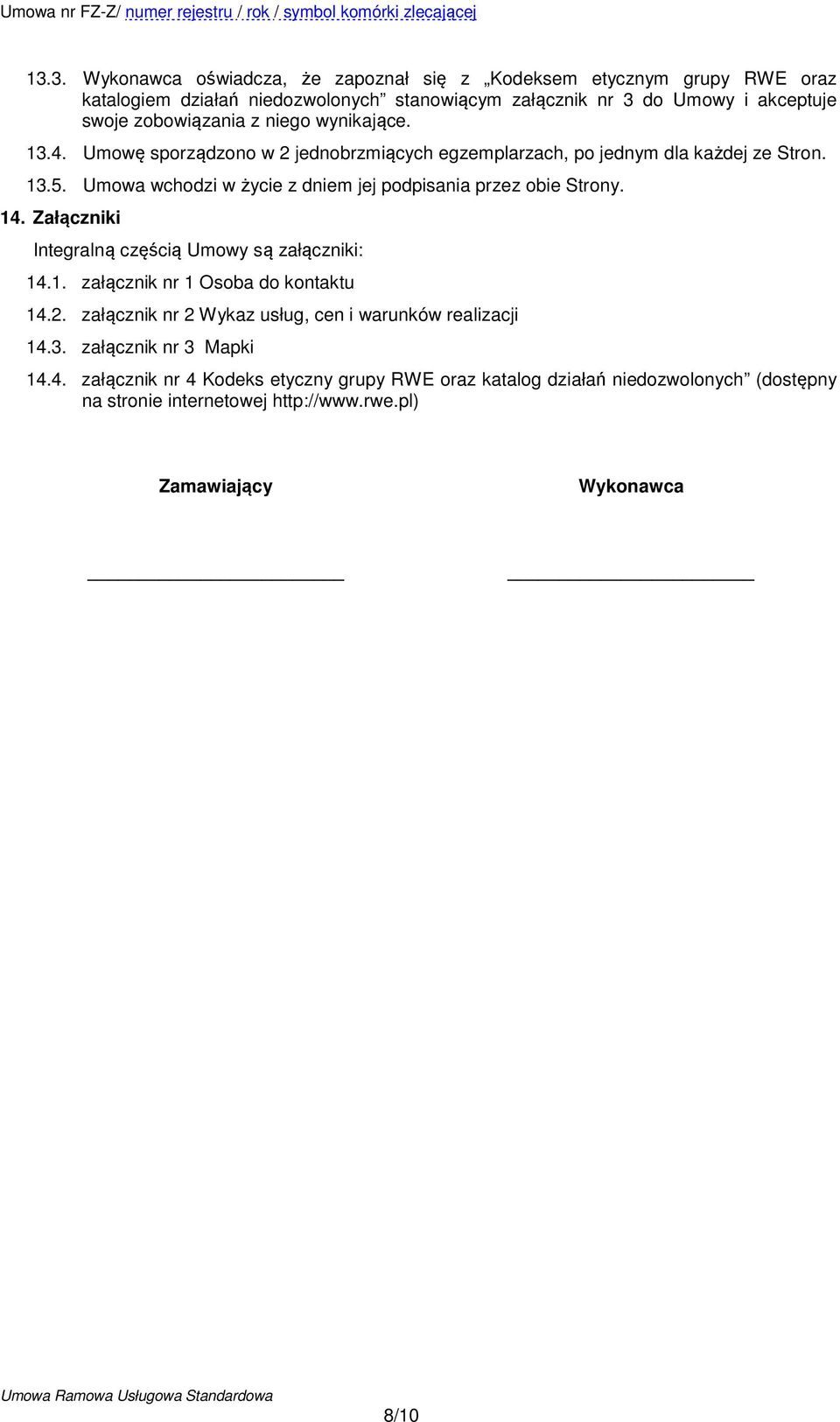 Umowa wchodzi w życie z dniem jej podpisania przez obie Strony. 14. Załączniki Integralną częścią Umowy są załączniki: 14.1. załącznik nr 1 Osoba do kontaktu 14.2.