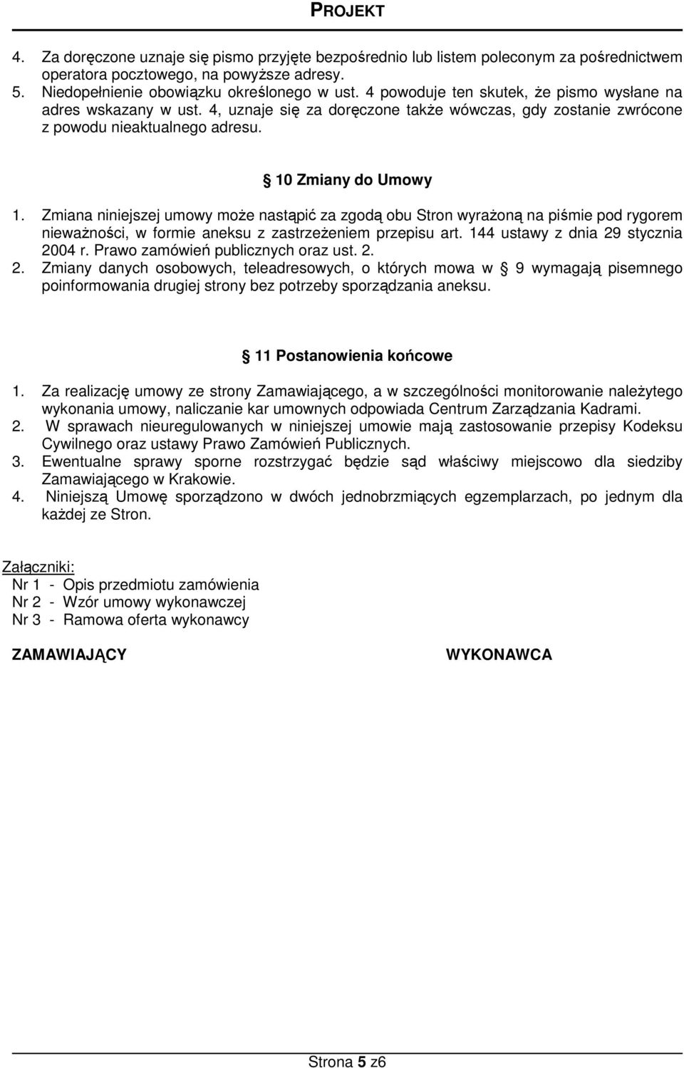 Zmiana niniejszej umowy moŝe nastąpić za zgodą obu Stron wyraŝoną na piśmie pod rygorem niewaŝności, w formie aneksu z zastrzeŝeniem przepisu art. 144 ustawy z dnia 29 stycznia 2004 r.