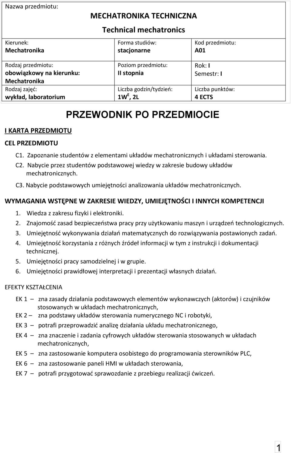 Zapoznanie studentów z elementami układów i układami sterowania. C. Nabycie przez studentów podstawowej wiedzy w zakresie budowy układów. C3. Nabycie umiejętności analizowania układów.