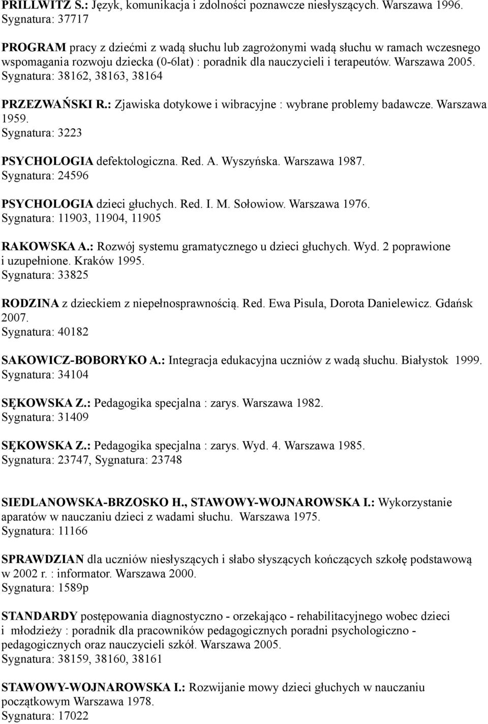 Sygnatura: 38162, 38163, 38164 PRZEZWAŃSKI R.: Zjawiska dotykowe i wibracyjne : wybrane problemy badawcze. Warszawa 1959. Sygnatura: 3223 PSYCHOLOGIA defektologiczna. Red. A. Wyszyńska. Warszawa 1987.
