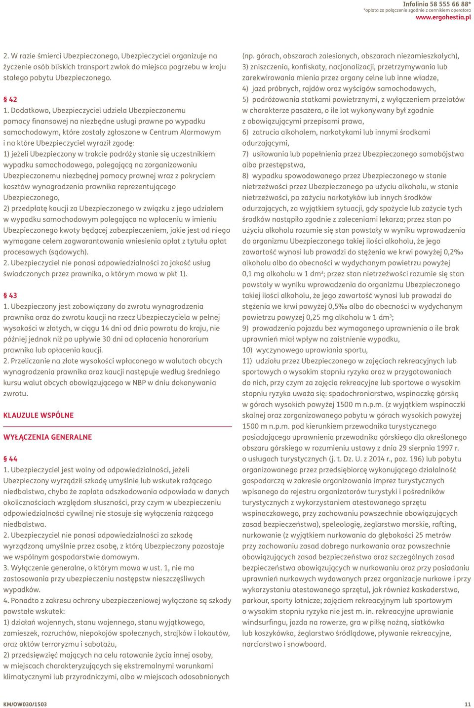 Dodatkowo, Ubezpieczyciel udziela Ubezpieczonemu pomocy finansowej na niezbędne usługi prawne po wypadku samochodowym, które zostały zgłoszone w Centrum Alarmowym i na które Ubezpieczyciel wyraził