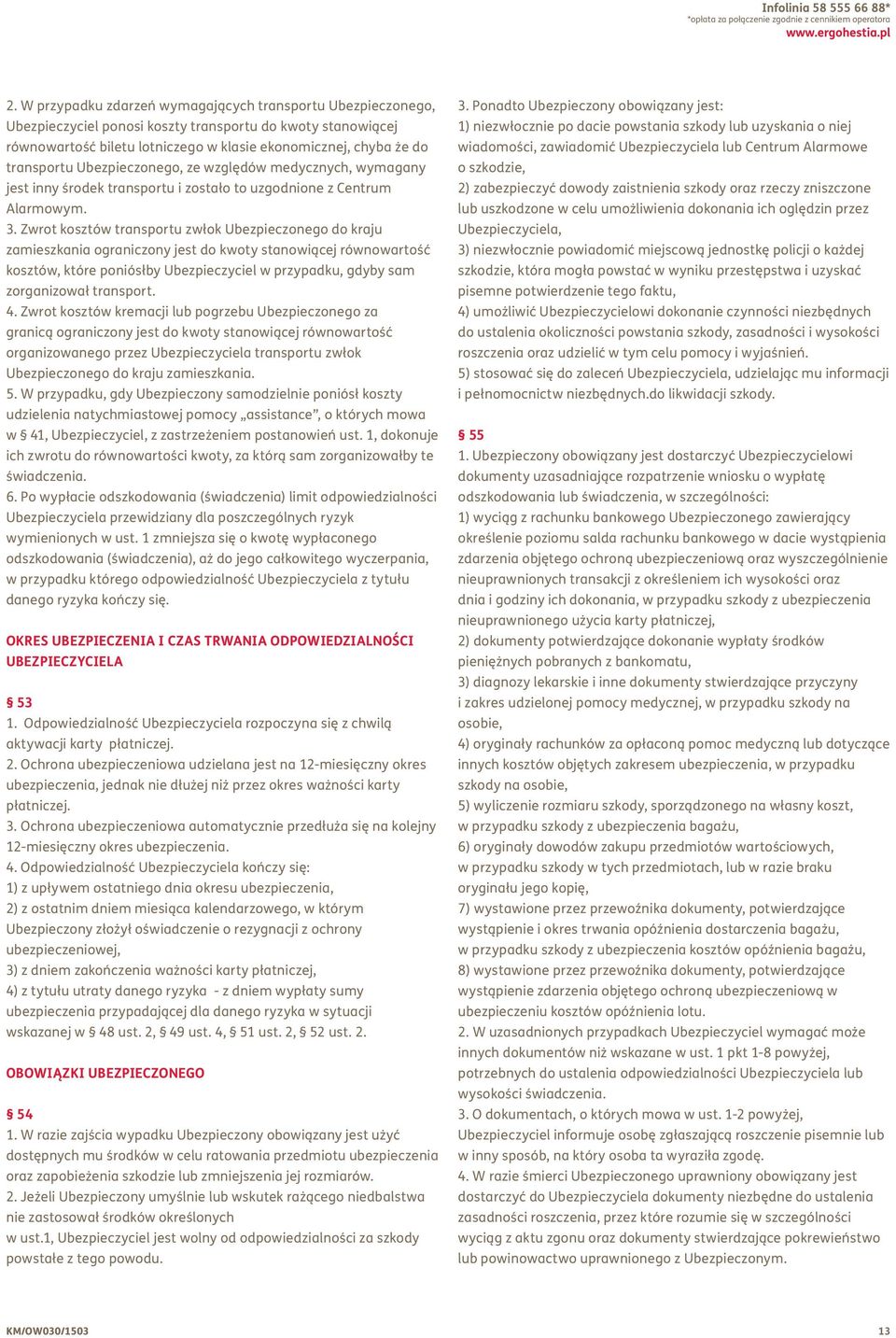 Ubezpieczonego, ze względów medycznych, wymagany jest inny środek transportu i zostało to uzgodnione z Centrum Alarmowym. 3.