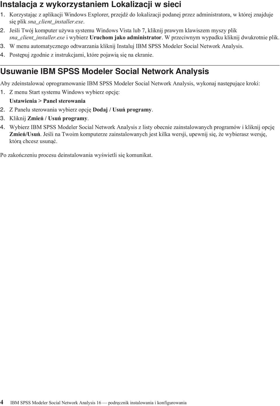 W przeciwnym wypadku kliknij dwukrotnie plik. 3. W menu automatycznego odtwarzania kliknij Instaluj IBM SPSS Modeler Social Network Analysis. 4.