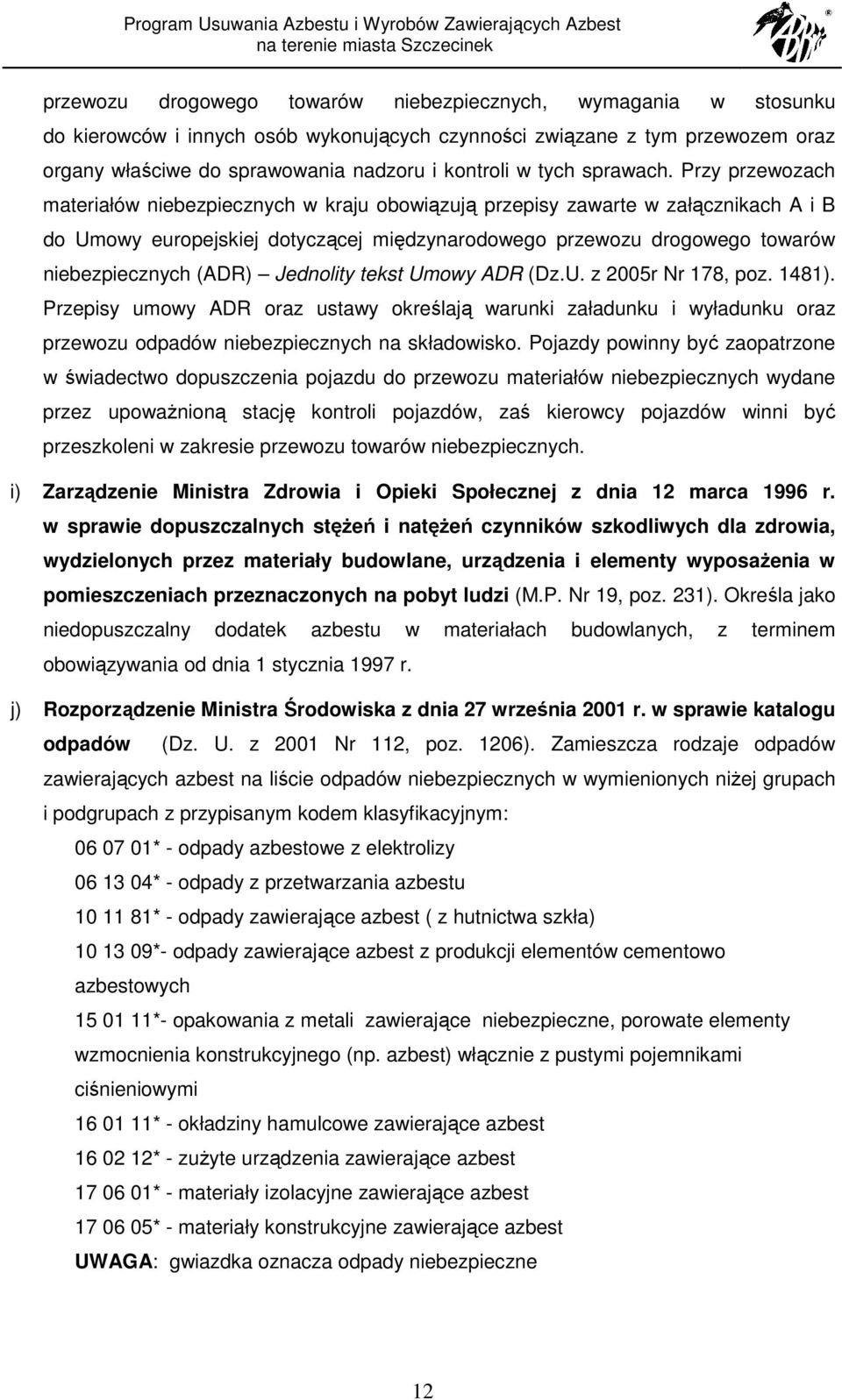 Przy przewozach materiałów niebezpiecznych w kraju obowiązują przepisy zawarte w załącznikach A i B do Umowy europejskiej dotyczącej międzynarodowego przewozu drogowego towarów niebezpiecznych (ADR)